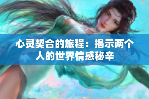 心灵契合的旅程：揭示两个人的世界情感秘辛