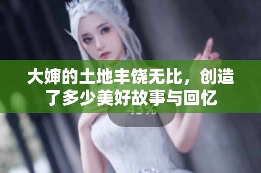 大婶的土地丰饶无比，创造了多少美好故事与回忆