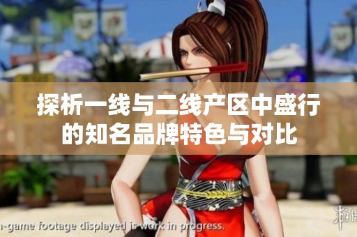 探析一线与二线产区中盛行的知名品牌特色与对比