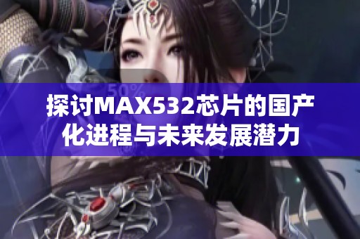 探讨MAX532芯片的国产化进程与未来发展潜力