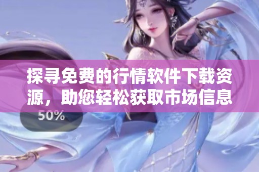 探寻免费的行情软件下载资源，助您轻松获取市场信息