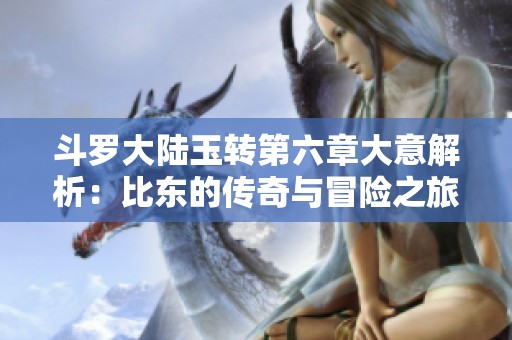 斗罗大陆玉转第六章大意解析：比东的传奇与冒险之旅