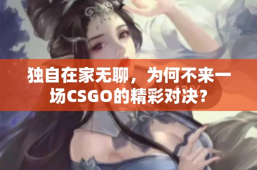 独自在家无聊，为何不来一场CSGO的精彩对决？