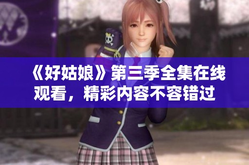 《好姑娘》第三季全集在线观看，精彩内容不容错过