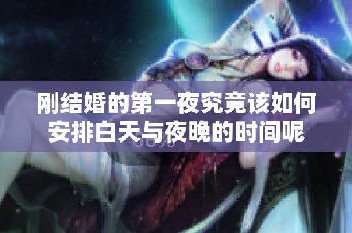 刚结婚的第一夜究竟该如何安排白天与夜晚的时间呢