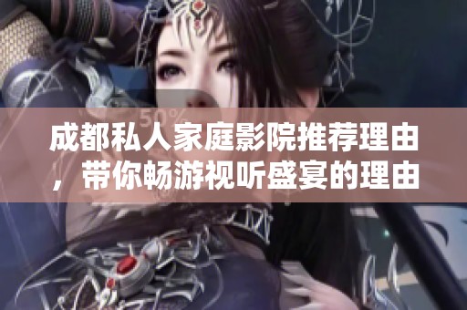 成都私人家庭影院推荐理由，带你畅游视听盛宴的理由解析