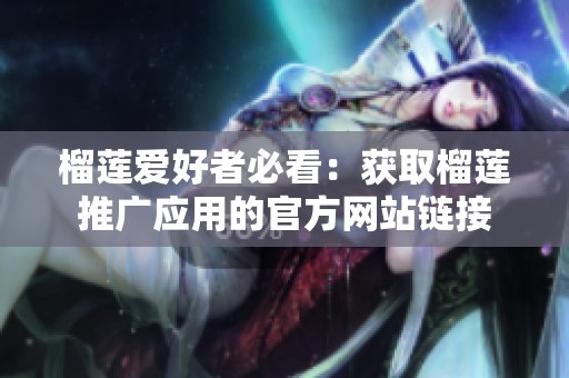 榴莲爱好者必看：获取榴莲推广应用的官方网站链接