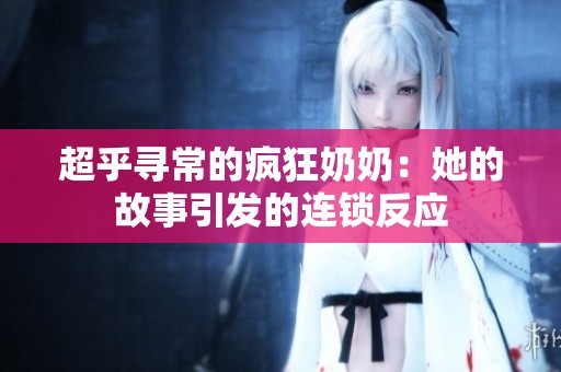 超乎寻常的疯狂奶奶：她的故事引发的连锁反应