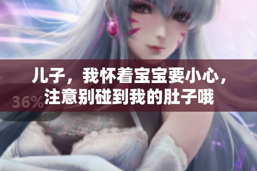 儿子，我怀着宝宝要小心，注意别碰到我的肚子哦