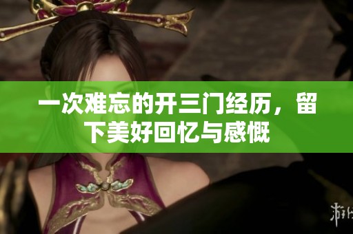 一次难忘的开三门经历，留下美好回忆与感慨