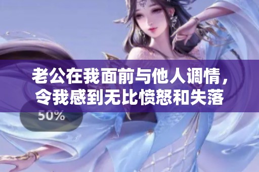 老公在我面前与他人调情，令我感到无比愤怒和失落