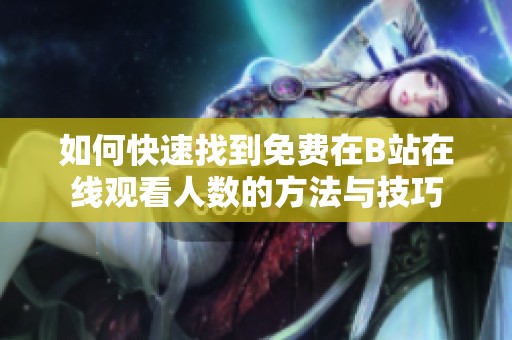 如何快速找到免费在B站在线观看人数的方法与技巧