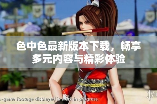 色中色最新版本下载，畅享多元内容与精彩体验