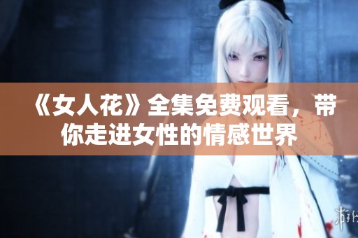 《女人花》全集免费观看，带你走进女性的情感世界