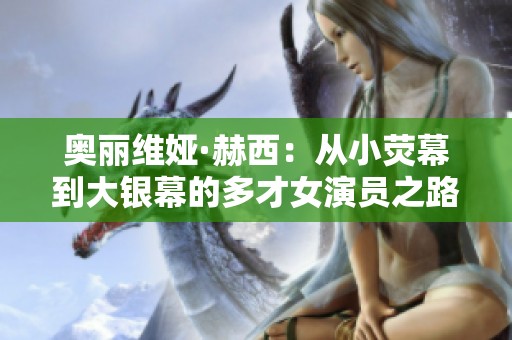奥丽维娅·赫西：从小荧幕到大银幕的多才女演员之路