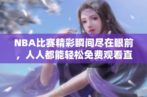 NBA比赛精彩瞬间尽在眼前，人人都能轻松免费观看直播！