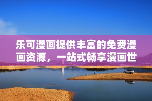 乐可漫画提供丰富的免费漫画资源，一站式畅享漫画世界