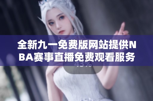 全新九一免费版网站提供NBA赛事直播免费观看服务
