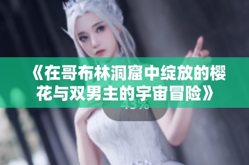 《在哥布林洞窟中绽放的樱花与双男主的宇宙冒险》