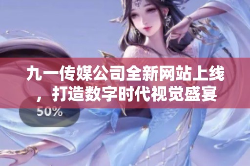九一传媒公司全新网站上线，打造数字时代视觉盛宴