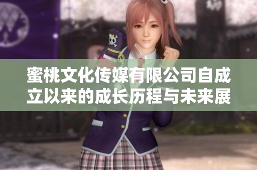 蜜桃文化传媒有限公司自成立以来的成长历程与未来展望