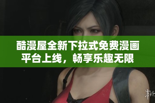 酷漫屋全新下拉式免费漫画平台上线，畅享乐趣无限