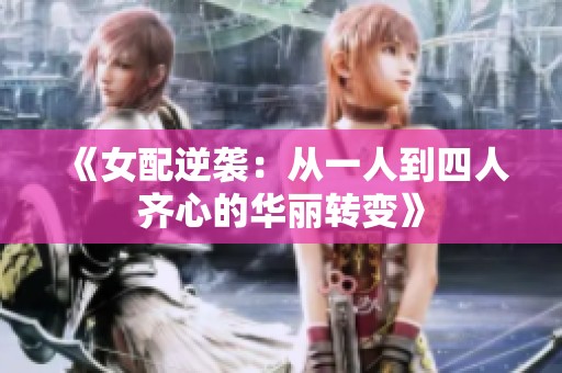 《女配逆袭：从一人到四人齐心的华丽转变》