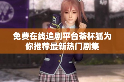 免费在线追剧平台茶杯狐为你推荐最新热门剧集