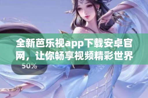 全新芭乐视app下载安卓官网，让你畅享视频精彩世界
