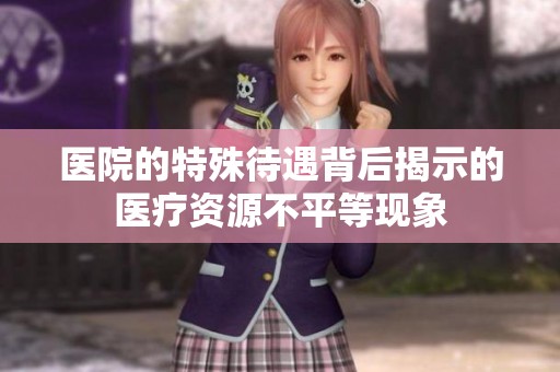 医院的特殊待遇背后揭示的医疗资源不平等现象