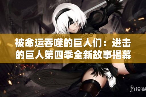 被命运吞噬的巨人们：进击的巨人第四季全新故事揭幕