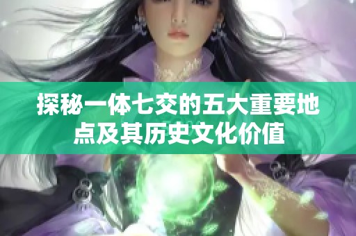 探秘一体七交的五大重要地点及其历史文化价值