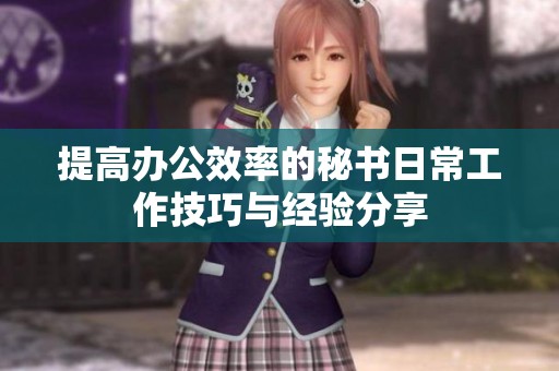 提高办公效率的秘书日常工作技巧与经验分享