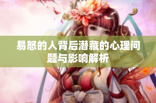 易怒的人背后潜藏的心理问题与影响解析