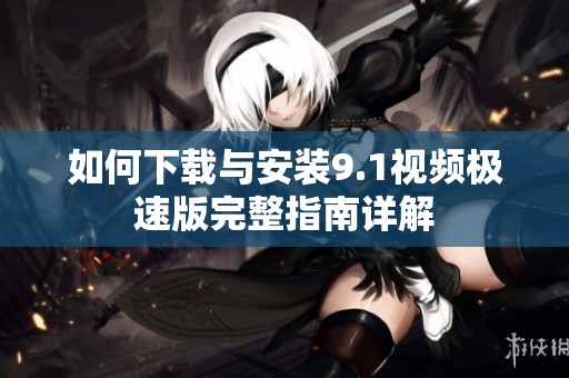 如何下载与安装9.1视频极速版完整指南详解