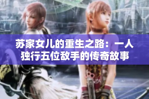 苏家女儿的重生之路：一人独行五位敌手的传奇故事