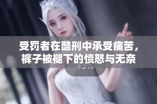 受罚者在酷刑中承受痛苦，裤子被褪下的愤怒与无奈