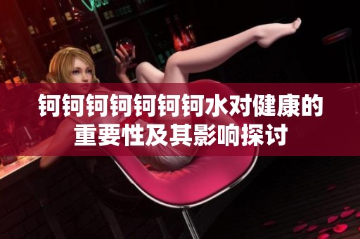 钶钶钶钶钶钶钶水对健康的重要性及其影响探讨