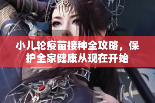 小儿轮疫苗接种全攻略，保护全家健康从现在开始