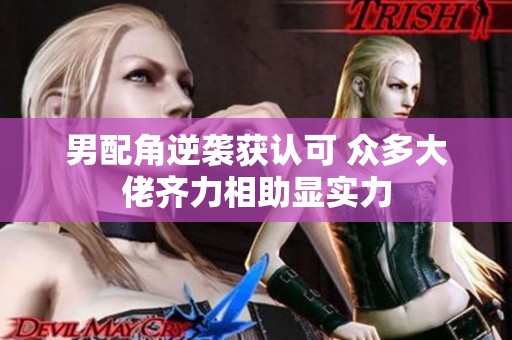 男配角逆袭获认可 众多大佬齐力相助显实力