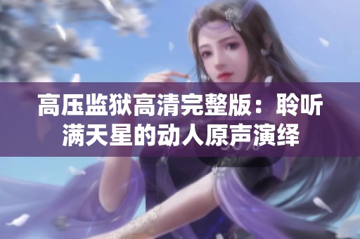 高压监狱高清完整版：聆听满天星的动人原声演绎