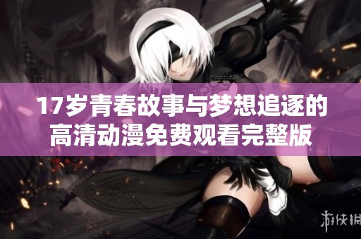 17岁青春故事与梦想追逐的高清动漫免费观看完整版