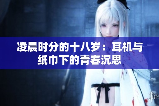 凌晨时分的十八岁：耳机与纸巾下的青春沉思