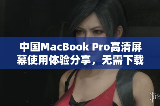 中国MacBook Pro高清屏幕使用体验分享，无需下载额外软件