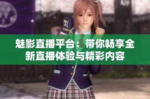 魅影直播平台：带你畅享全新直播体验与精彩内容