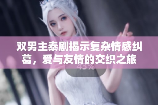 双男主泰剧揭示复杂情感纠葛，爱与友情的交织之旅