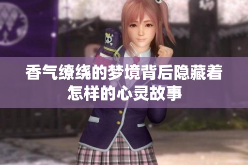 香气缭绕的梦境背后隐藏着怎样的心灵故事