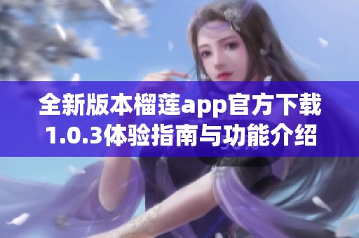 全新版本榴莲app官方下载1.0.3体验指南与功能介绍