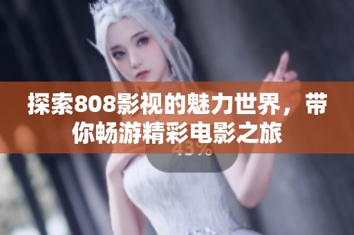 探索808影视的魅力世界，带你畅游精彩电影之旅