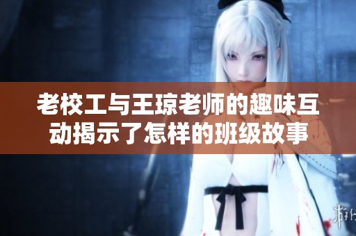 老校工与王琼老师的趣味互动揭示了怎样的班级故事